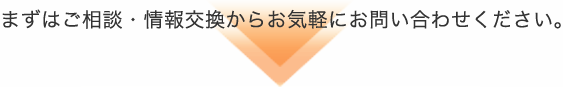 まずはご相談・情報交換からお気軽にお問い合せください。